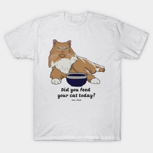 Did you feed your cat today? T-Shirt